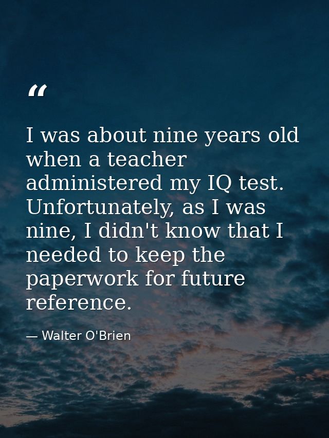 I was about nine years old when a teacher administered my IQ test. Unfortunately, as I was nine, I didn't know that I ne — Walter O'Brien