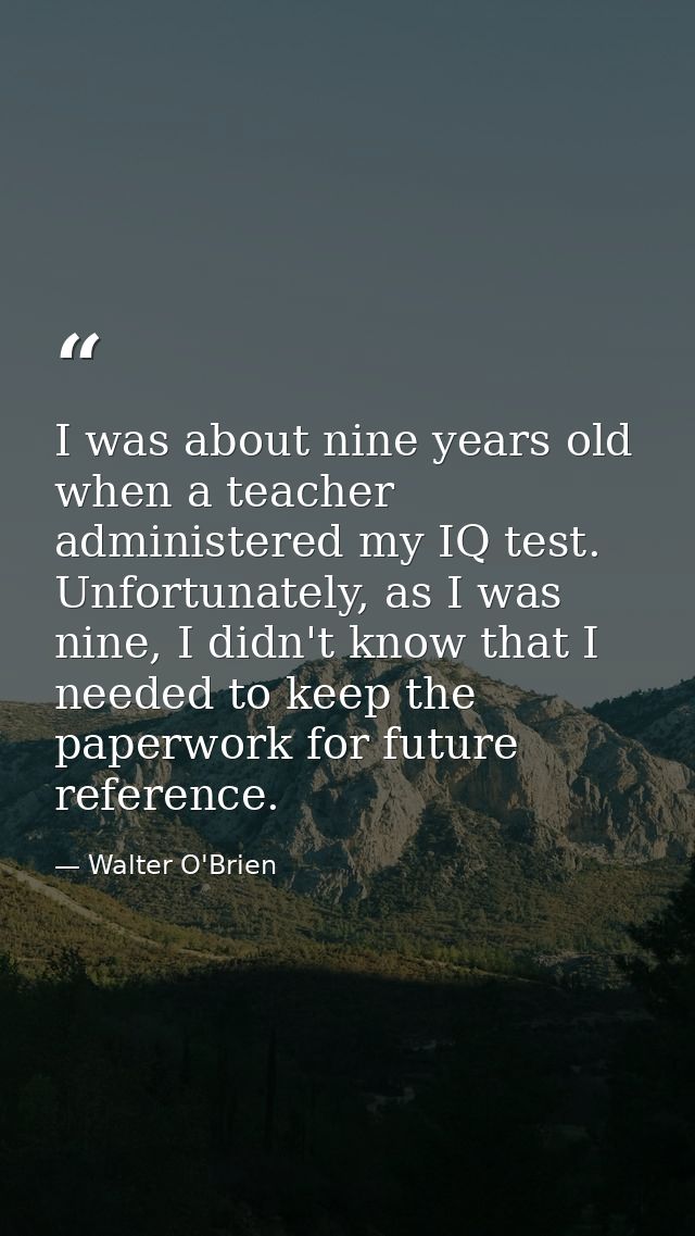 I was about nine years old when a teacher administered my IQ test. Unfortunately, as I was nine, I didn't know that I ne — Walter O'Brien