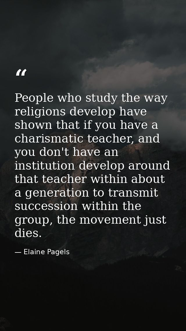 People who study the way religions develop have shown that if you have a charismatic teacher, and you don't have an inst — Elaine Pagels
