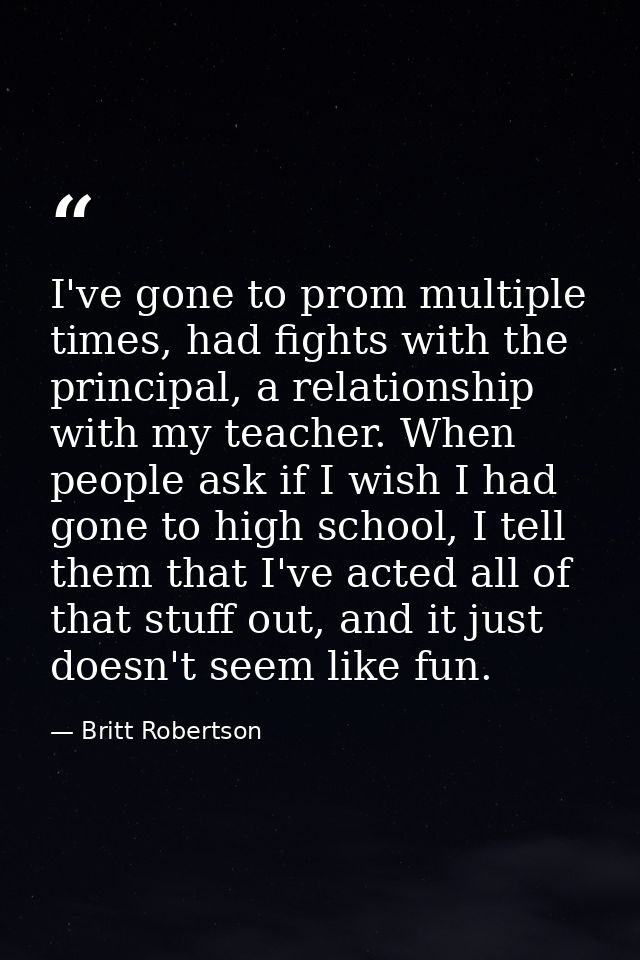 I've gone to prom multiple times, had fights with the principal, a relationship with my teacher. When people ask if I wi — Britt Robertson