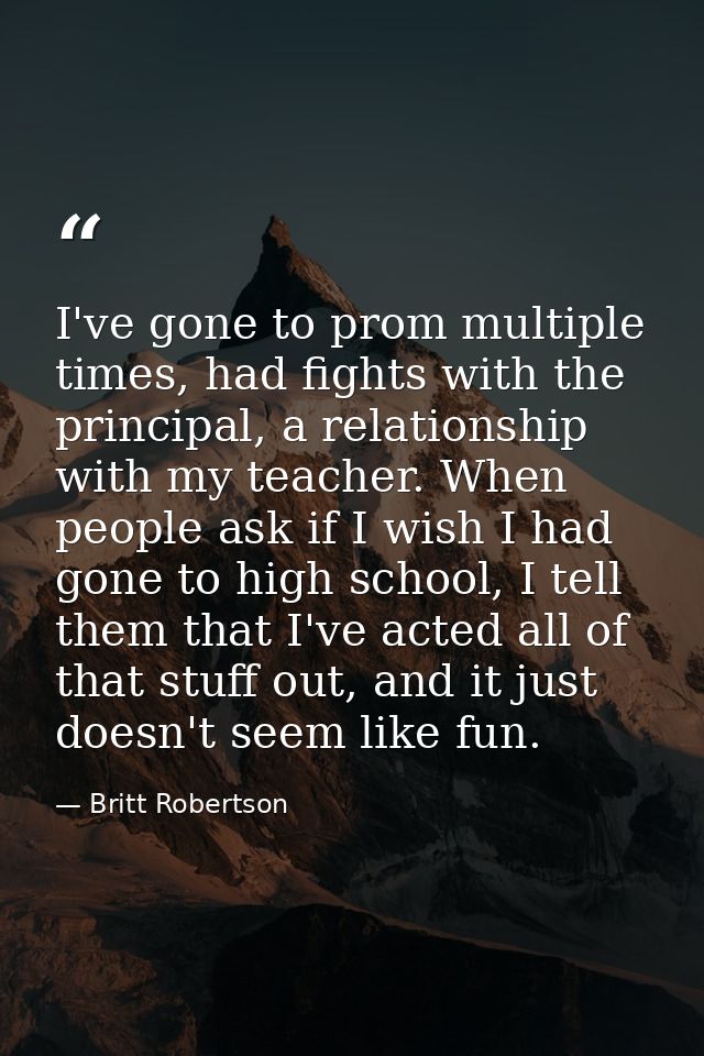 I've gone to prom multiple times, had fights with the principal, a relationship with my teacher. When people ask if I wi — Britt Robertson