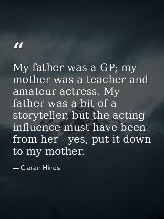 My father was a GP; my mother was a teacher and amateur actress. My father was a bit of a storyteller, but the acting in — Ciaran Hinds