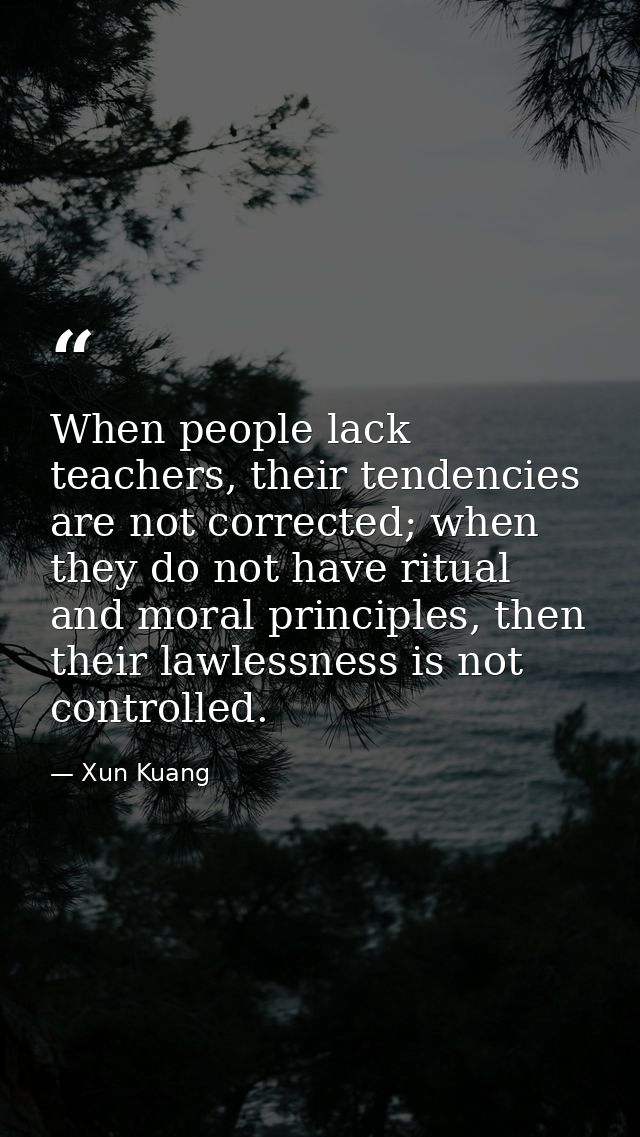 When people lack teachers, their tendencies are not corrected; when they do not have ritual and moral principles, then t — Xun Kuang