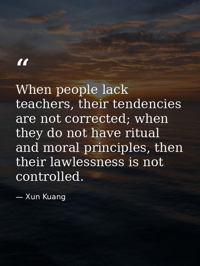 When people lack teachers, their tendencies are not corrected; when they do not have ritual and moral principles, then t — Xun Kuang