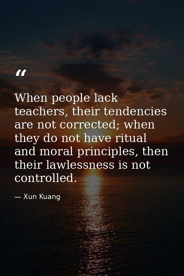 When people lack teachers, their tendencies are not corrected; when they do not have ritual and moral principles, then t — Xun Kuang