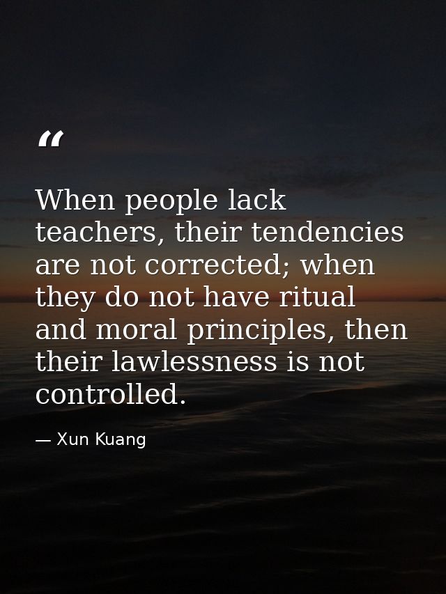 When people lack teachers, their tendencies are not corrected; when they do not have ritual and moral principles, then t — Xun Kuang