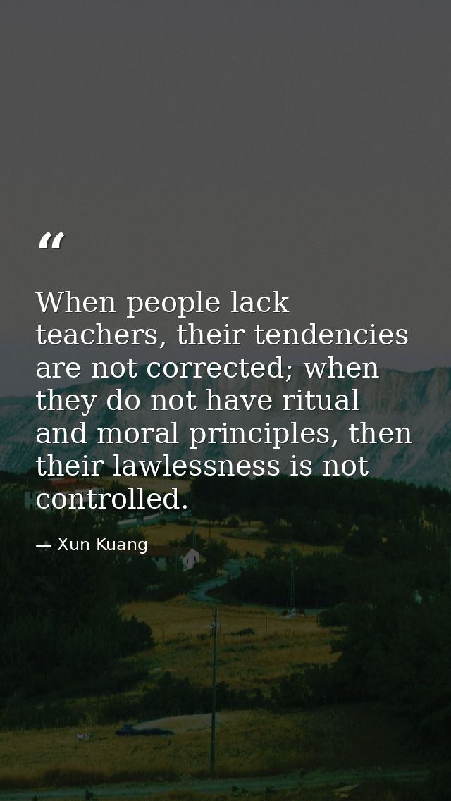 When people lack teachers, their tendencies are not corrected; when they do not have ritual and moral principles, then t — Xun Kuang