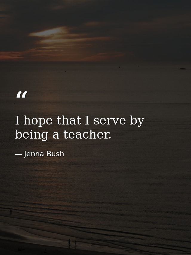 I hope that I serve by being a teacher. — Jenna Bush