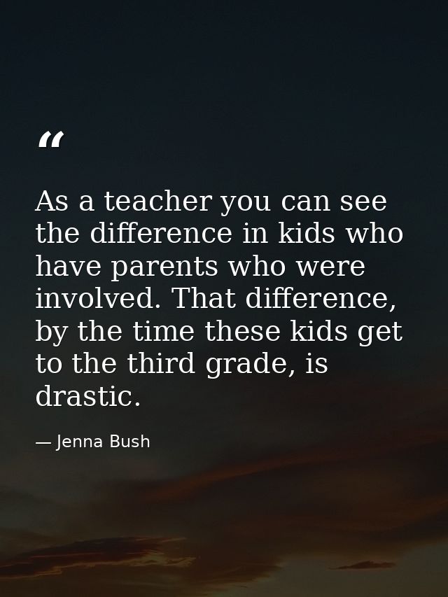As a teacher you can see the difference in kids who have parents who were involved. That difference, by the time these k — Jenna Bush