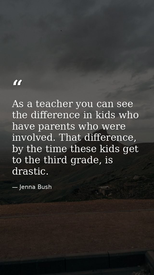 As a teacher you can see the difference in kids who have parents who were involved. That difference, by the time these k — Jenna Bush