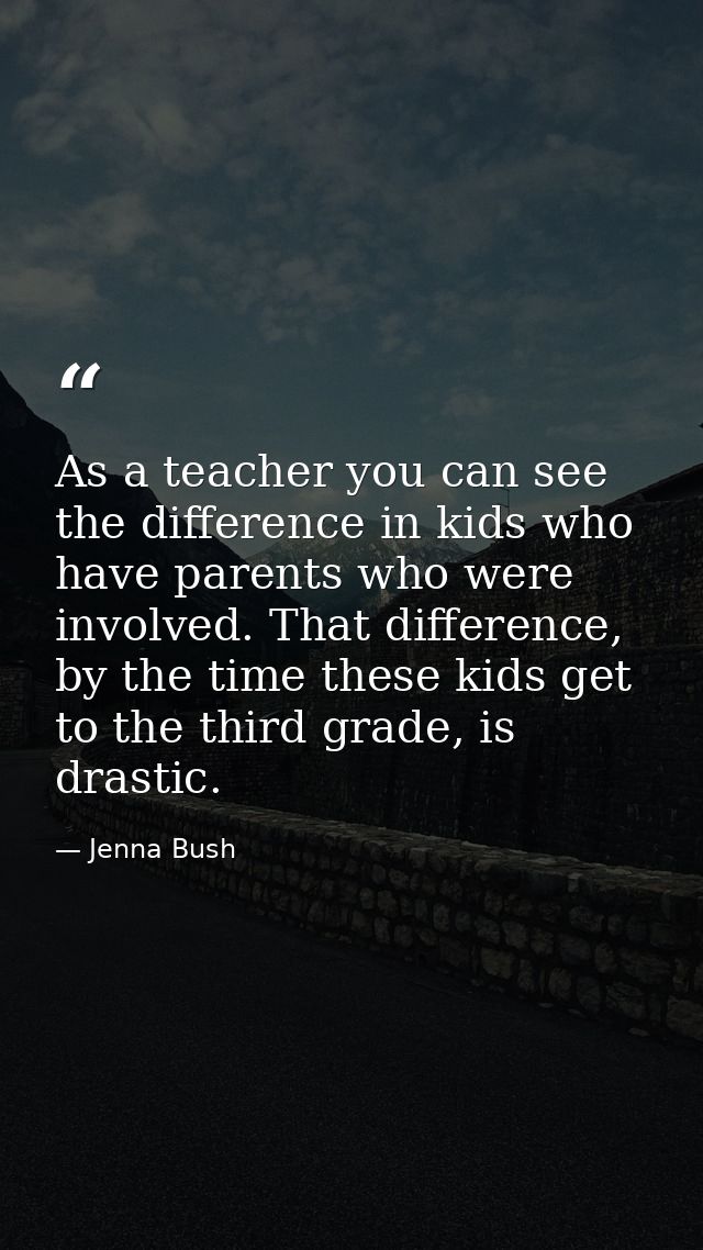 As a teacher you can see the difference in kids who have parents who were involved. That difference, by the time these k — Jenna Bush