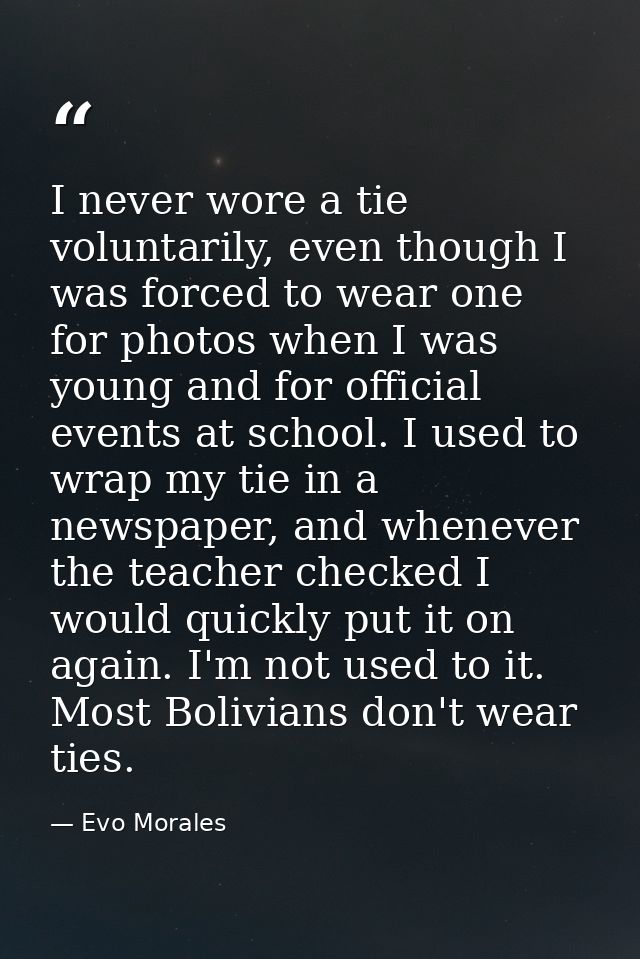 I never wore a tie voluntarily, even though I was forced to wear one for photos when I was young and for official events — Evo Morales