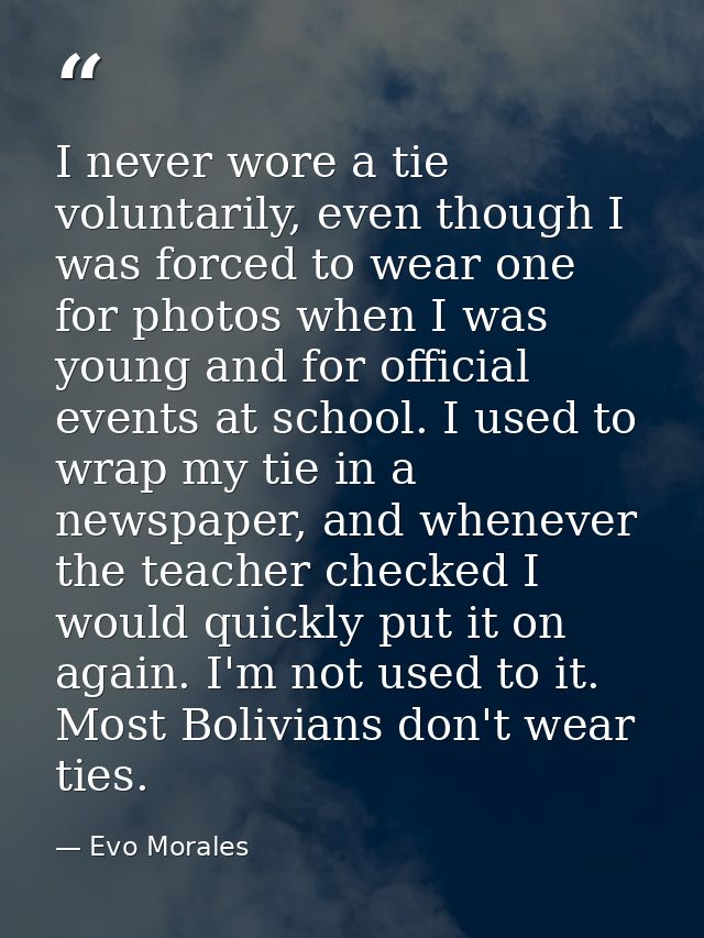 I never wore a tie voluntarily, even though I was forced to wear one for photos when I was young and for official events — Evo Morales