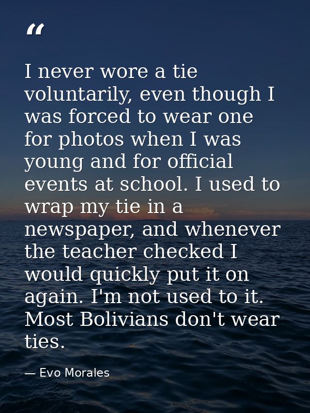 I never wore a tie voluntarily, even though I was forced to wear one for photos when I was young and for official events — Evo Morales