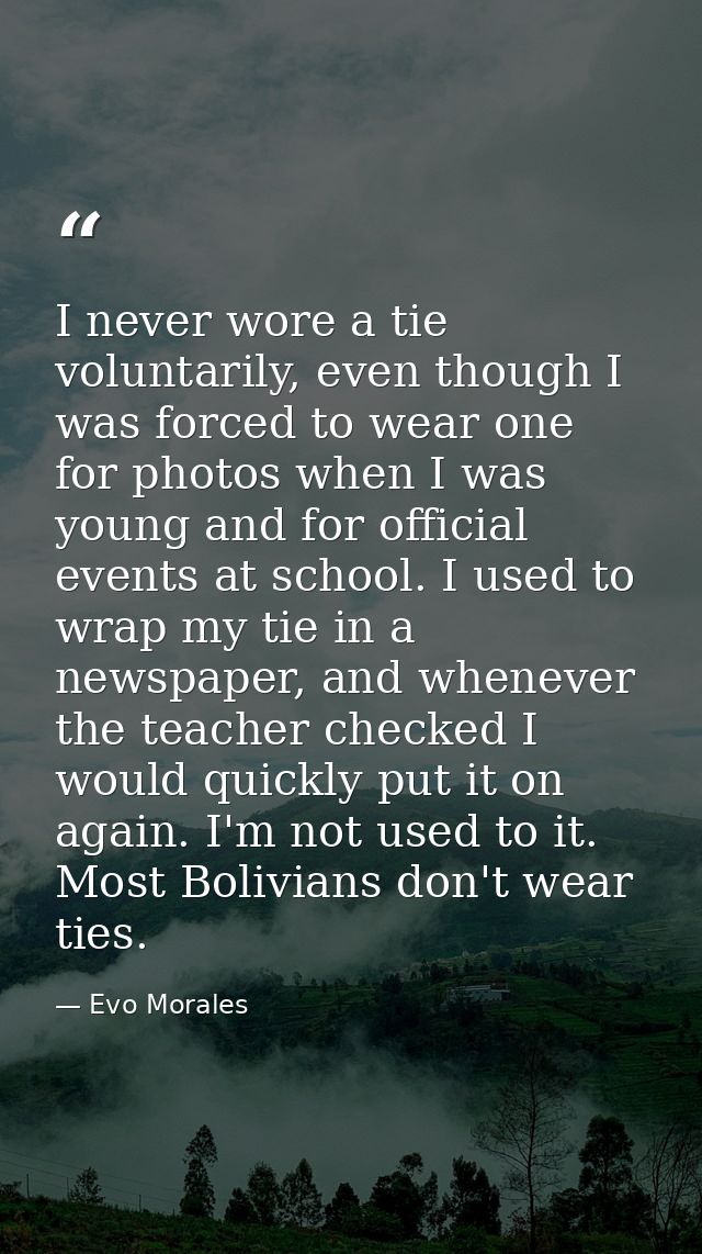 I never wore a tie voluntarily, even though I was forced to wear one for photos when I was young and for official events — Evo Morales