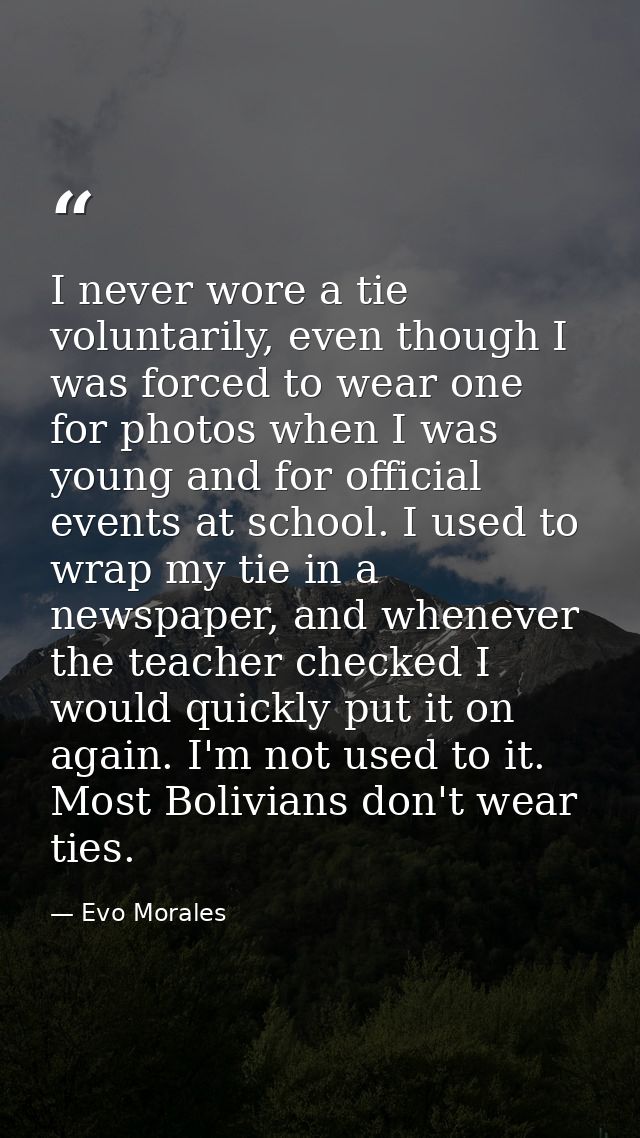 I never wore a tie voluntarily, even though I was forced to wear one for photos when I was young and for official events — Evo Morales
