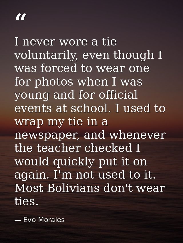 I never wore a tie voluntarily, even though I was forced to wear one for photos when I was young and for official events — Evo Morales