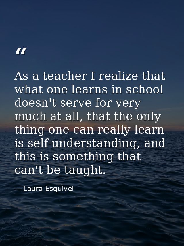 As a teacher I realize that what one learns in school doesn't serve for very much at all, that the only thing one can re — Laura Esquivel