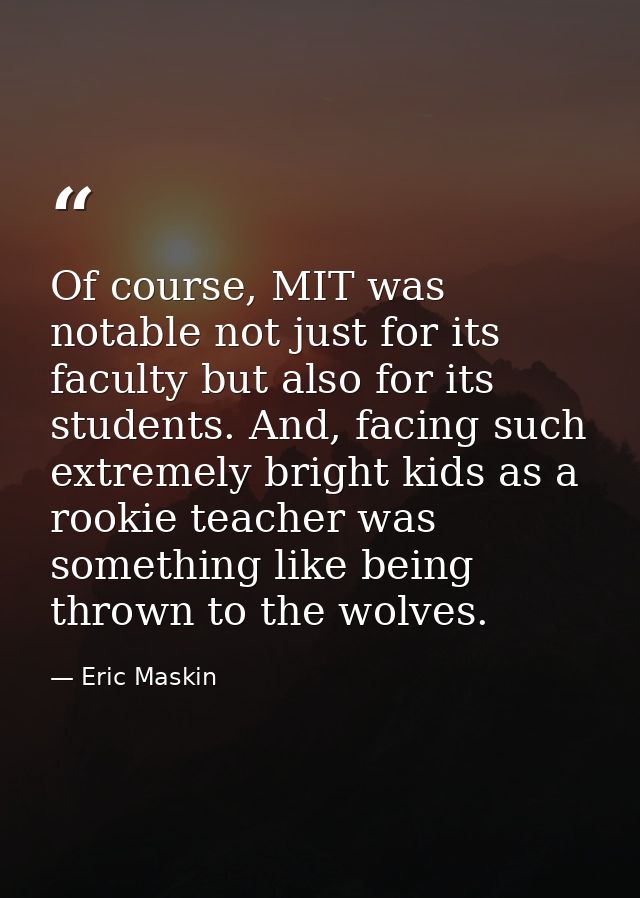 Of course, MIT was notable not just for its faculty but also for its students. And, facing such extremely bright kids as — Eric Maskin