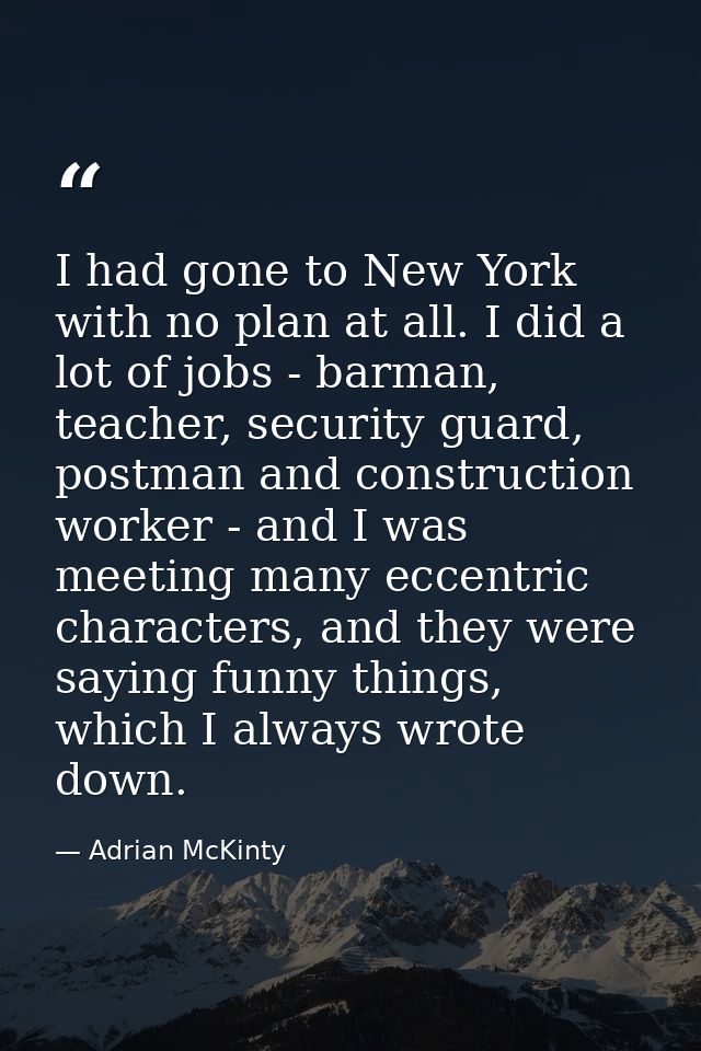 I had gone to New York with no plan at all. I did a lot of jobs - barman, teacher, security guard, postman and construct — Adrian McKinty