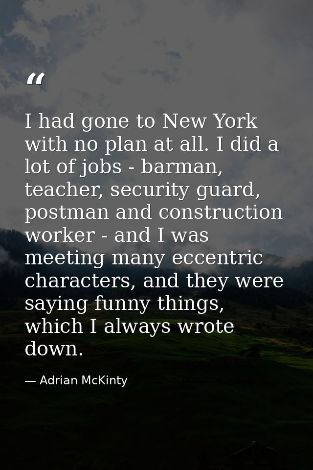 I had gone to New York with no plan at all. I did a lot of jobs - barman, teacher, security guard, postman and construct — Adrian McKinty