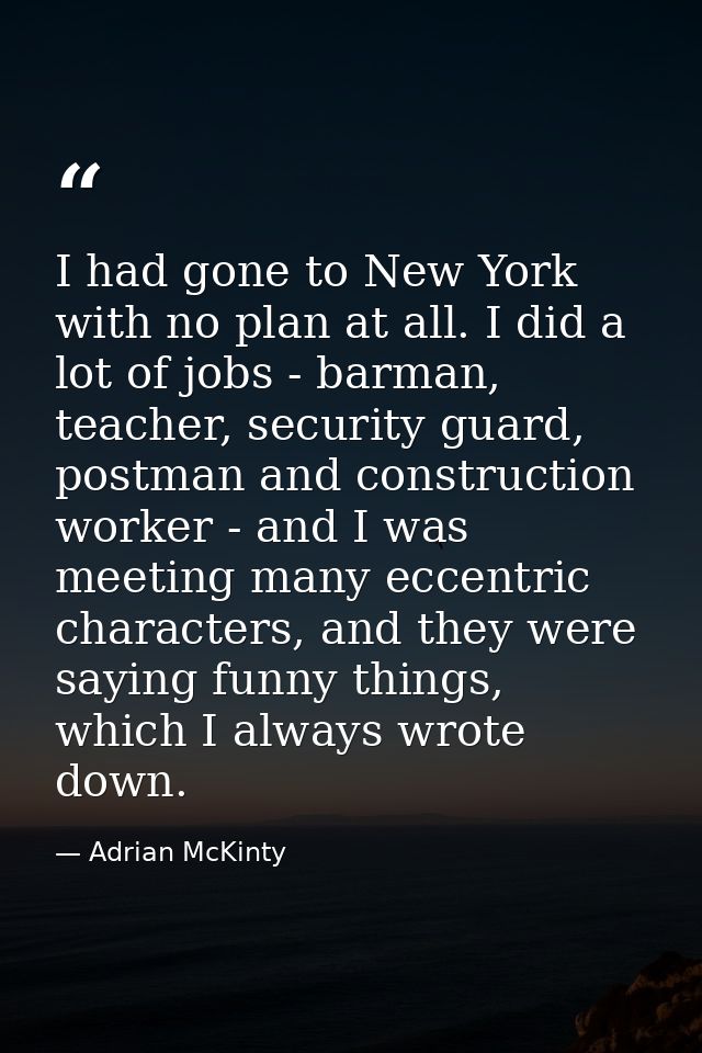 I had gone to New York with no plan at all. I did a lot of jobs - barman, teacher, security guard, postman and construct — Adrian McKinty