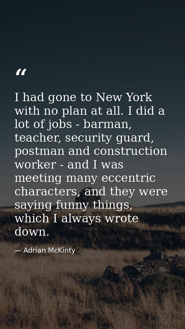 I had gone to New York with no plan at all. I did a lot of jobs - barman, teacher, security guard, postman and construct — Adrian McKinty