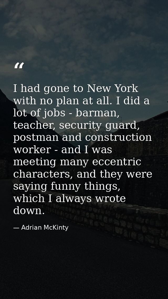 I had gone to New York with no plan at all. I did a lot of jobs - barman, teacher, security guard, postman and construct — Adrian McKinty