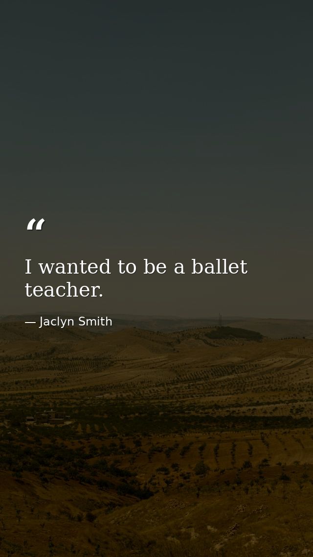 I wanted to be a ballet teacher. — Jaclyn Smith