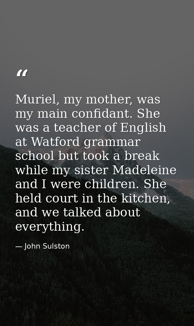 Muriel, my mother, was my main confidant. She was a teacher of English at Watford grammar school but took a break while  — John Sulston