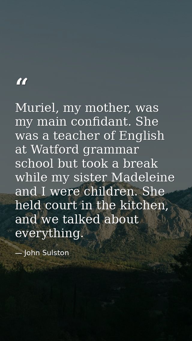 Muriel, my mother, was my main confidant. She was a teacher of English at Watford grammar school but took a break while  — John Sulston