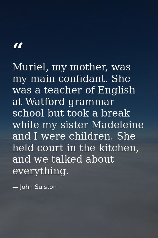 Muriel, my mother, was my main confidant. She was a teacher of English at Watford grammar school but took a break while  — John Sulston