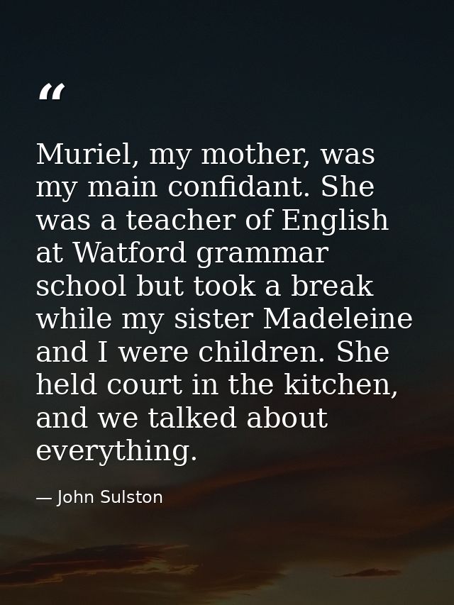 Muriel, my mother, was my main confidant. She was a teacher of English at Watford grammar school but took a break while  — John Sulston