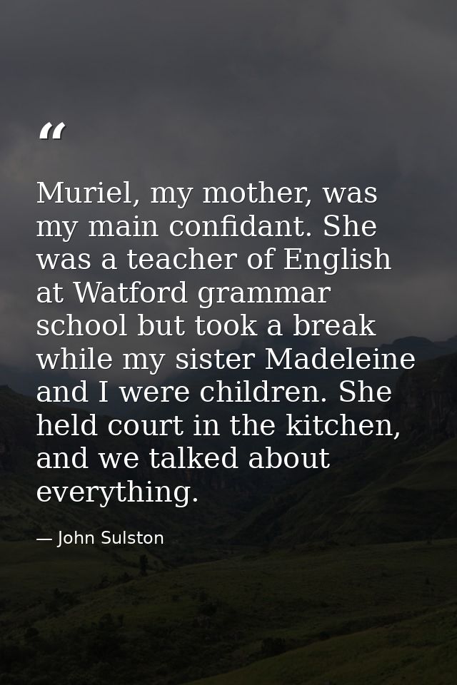 Muriel, my mother, was my main confidant. She was a teacher of English at Watford grammar school but took a break while  — John Sulston