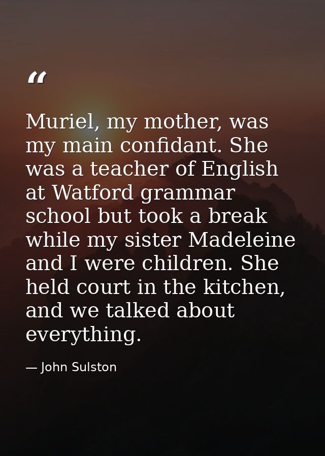 Muriel, my mother, was my main confidant. She was a teacher of English at Watford grammar school but took a break while  — John Sulston