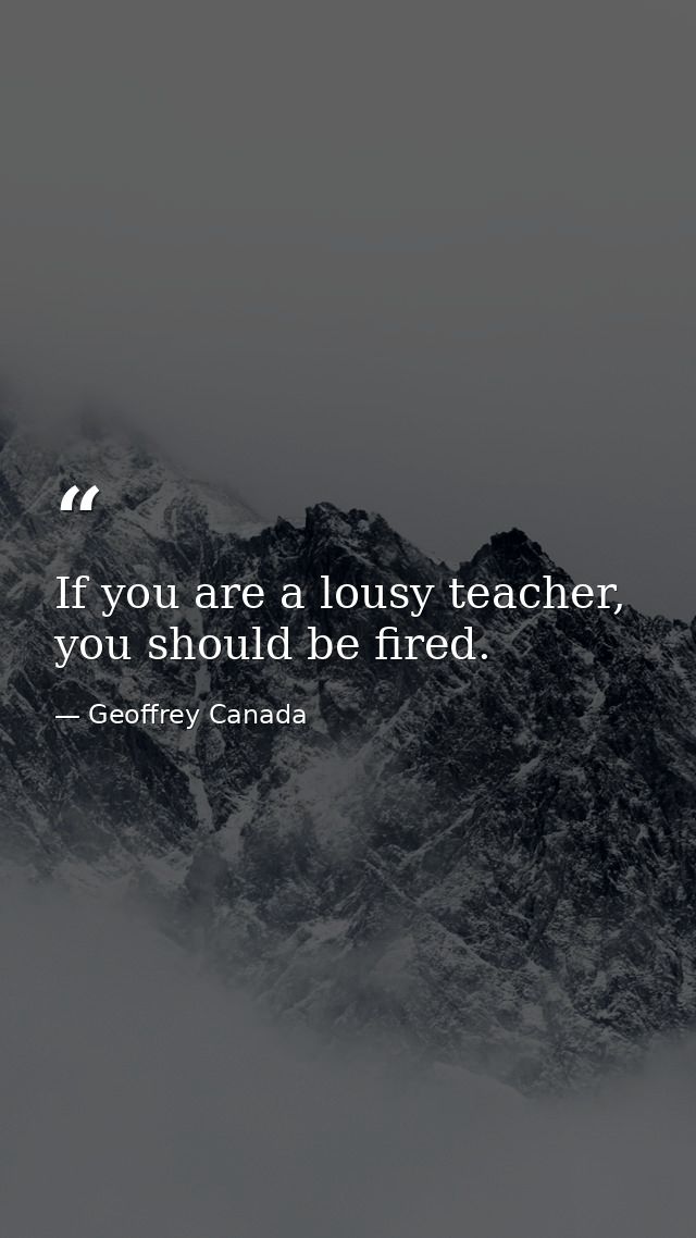 If you are a lousy teacher, you should be fired. — Geoffrey Canada