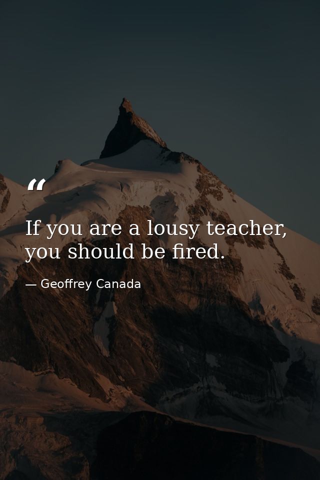 If you are a lousy teacher, you should be fired. — Geoffrey Canada
