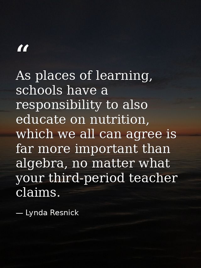As places of learning, schools have a responsibility to also educate on nutrition, which we all can agree is far more im — Lynda Resnick