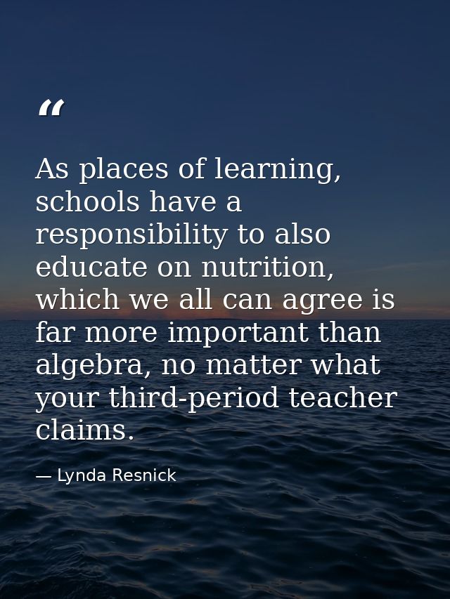 As places of learning, schools have a responsibility to also educate on nutrition, which we all can agree is far more im — Lynda Resnick