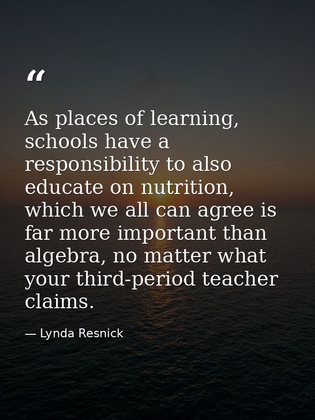 As places of learning, schools have a responsibility to also educate on nutrition, which we all can agree is far more im — Lynda Resnick