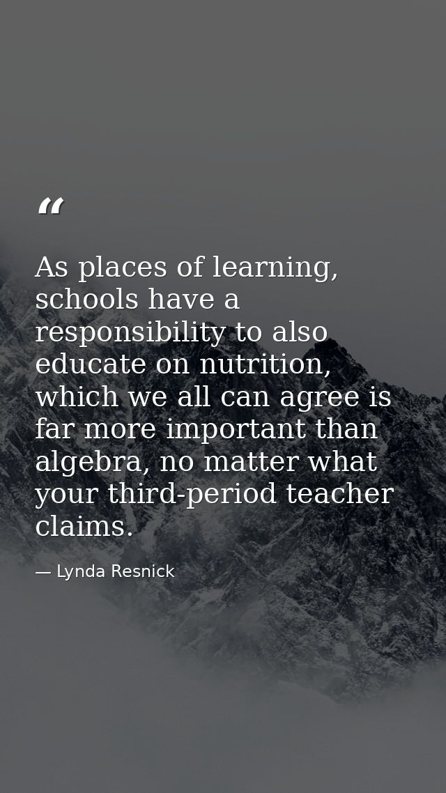 As places of learning, schools have a responsibility to also educate on nutrition, which we all can agree is far more im — Lynda Resnick