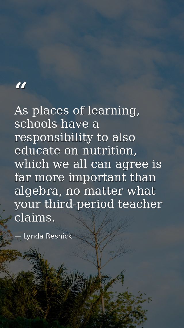 As places of learning, schools have a responsibility to also educate on nutrition, which we all can agree is far more im — Lynda Resnick