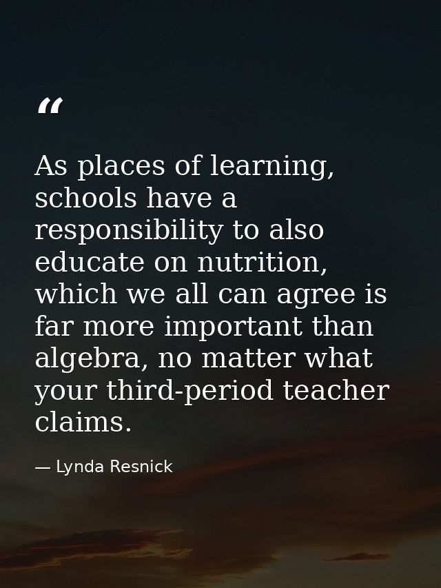 As places of learning, schools have a responsibility to also educate on nutrition, which we all can agree is far more im — Lynda Resnick