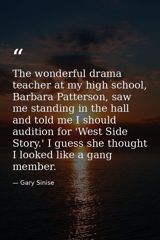The wonderful drama teacher at my high school, Barbara Patterson, saw me standing in the hall and told me I should audit — Gary Sinise