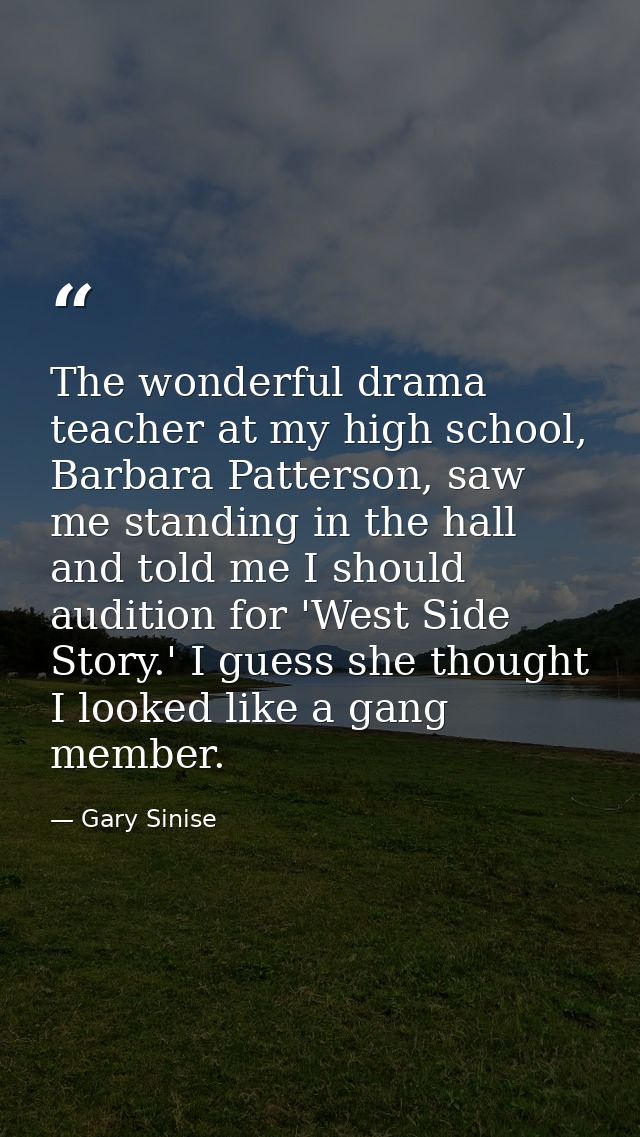 The wonderful drama teacher at my high school, Barbara Patterson, saw me standing in the hall and told me I should audit — Gary Sinise