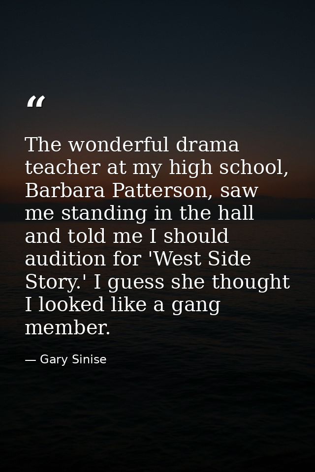 The wonderful drama teacher at my high school, Barbara Patterson, saw me standing in the hall and told me I should audit — Gary Sinise