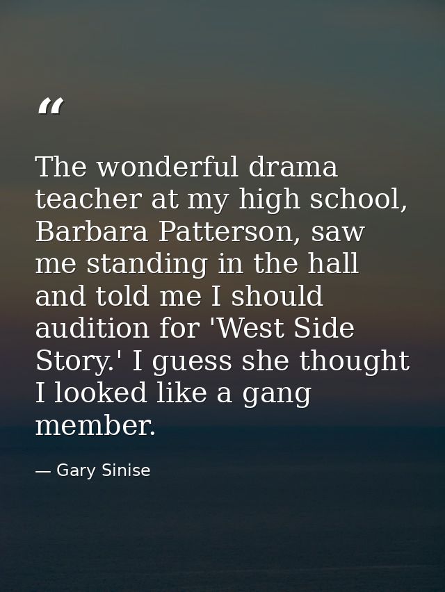 The wonderful drama teacher at my high school, Barbara Patterson, saw me standing in the hall and told me I should audit — Gary Sinise