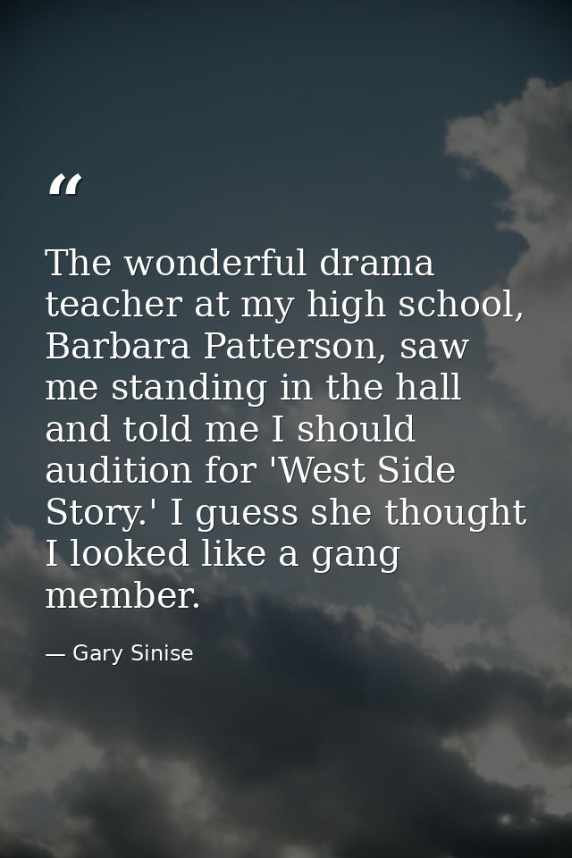 The wonderful drama teacher at my high school, Barbara Patterson, saw me standing in the hall and told me I should audit — Gary Sinise