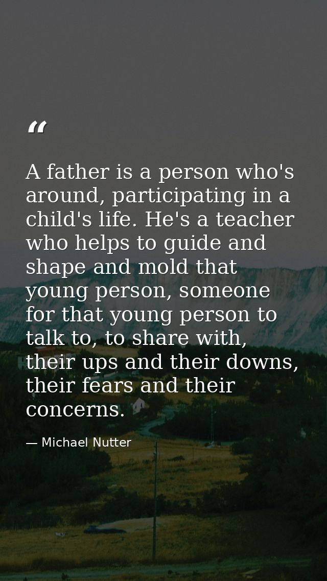 A father is a person who's around, participating in a child's life. He's a teacher who helps to guide and shape and mold — Michael Nutter