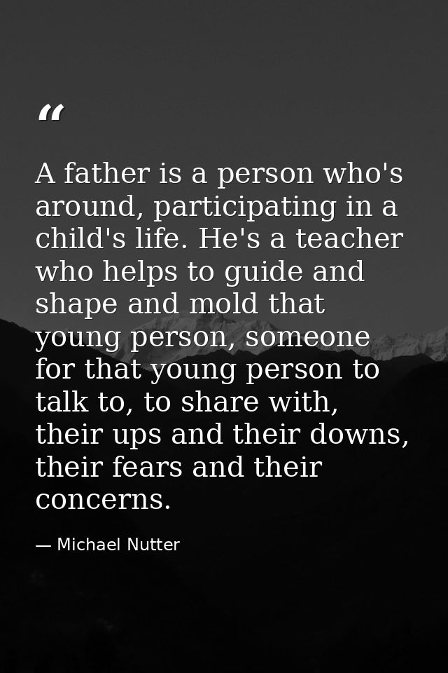 A father is a person who's around, participating in a child's life. He's a teacher who helps to guide and shape and mold — Michael Nutter